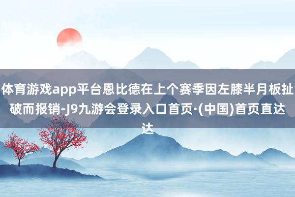 体育游戏app平台恩比德在上个赛季因左膝半月板扯破而报销-J9九游会登录入口首页·(中国)首页直达