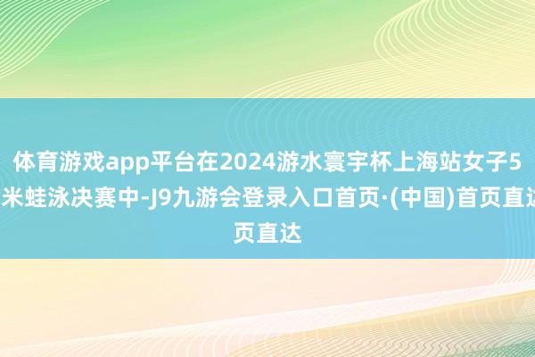 体育游戏app平台在2024游水寰宇杯上海站女子50米蛙泳决赛中-J9九游会登录入口首页·(中国)首页直达